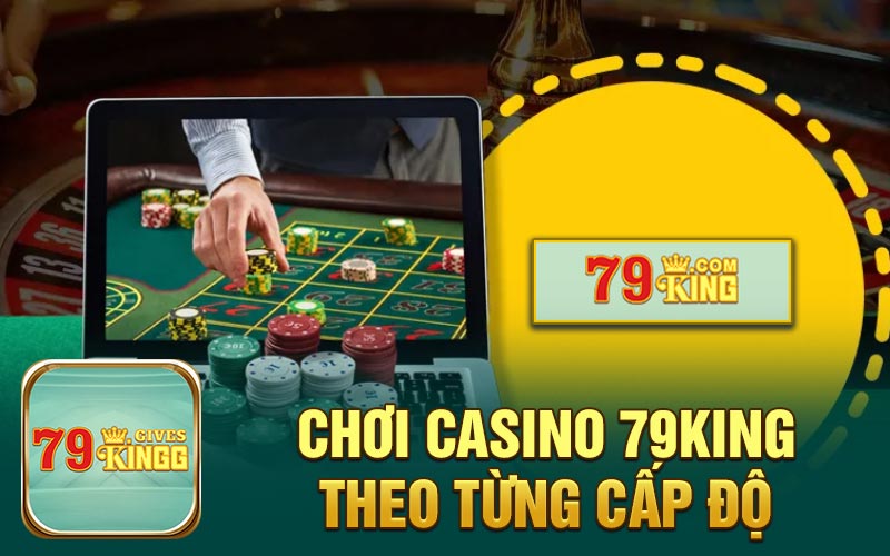 Chơi casino 79King theo từng cấp độ